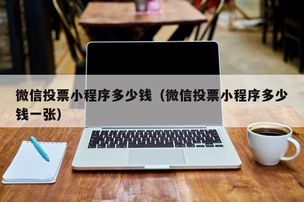 微信投票小程序多少钱（微信投票小程序多少钱一张）