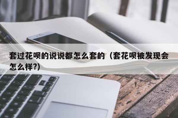 套过花呗的说说都怎么套的（套花呗被发现会怎么样?）
