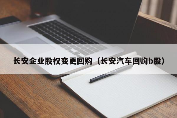 长安企业股权变更回购（长安汽车回购b股）