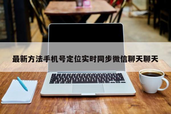 最新方法手机号定位实时同步微信聊天聊天