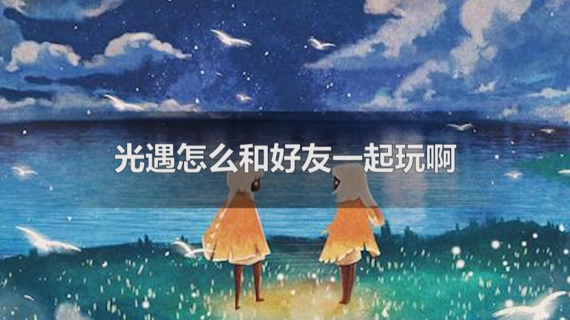 不同手机怎么玩光遇 光遇不同手机怎么玩别的渠道服