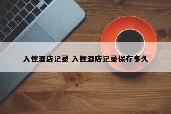 入住酒店记录 入住酒店记录保存多久