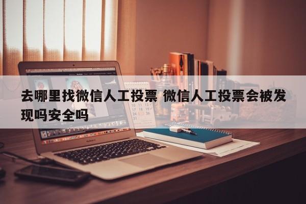 去哪里找微信人工投票 微信人工投票会被发现吗安全吗