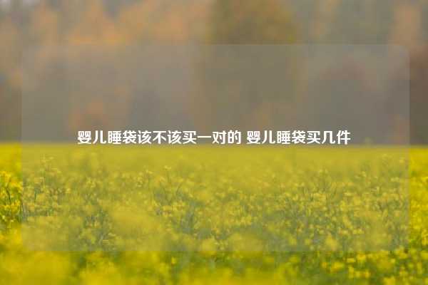 婴儿睡袋该不该买一对的 婴儿睡袋买几件